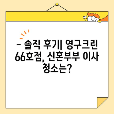 신혼부부 이사 청소, 영구크린 66호점 후기| 솔직한 경험 공유 | 이사 청소, 신혼집, 후기, 영구크린, 66호점