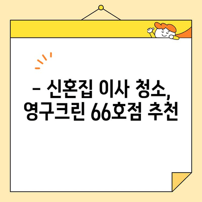 신혼부부 이사 청소, 영구크린 66호점 후기| 솔직한 경험 공유 | 이사 청소, 신혼집, 후기, 영구크린, 66호점