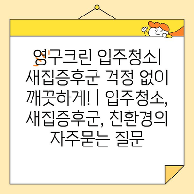 영구크린 입주청소| 새집증후군 걱정 없이 깨끗하게! | 입주청소, 새집증후군, 친환경