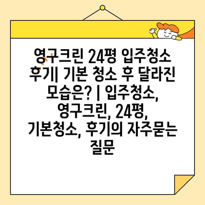 영구크린 24평 입주청소 후기| 기본 청소 후 달라진 모습은? | 입주청소, 영구크린, 24평, 기본청소, 후기