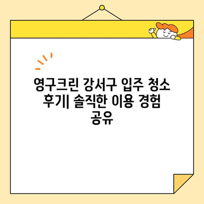 영구크린 강서구 입주 청소 내돈내산 후기| 솔직한 사용 경험 공유 | 입주청소, 강서구, 영구크린, 후기, 가격, 장단점