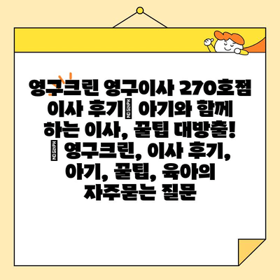 영구크린 영구이사 270호점 이사 후기| 아기와 함께 하는 이사, 꿀팁 대방출! | 영구크린, 이사 후기, 아기, 꿀팁, 육아