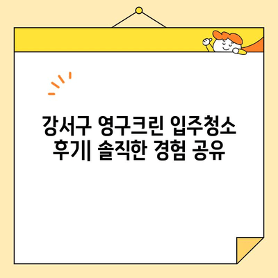 강서구 영구크린 입주청소 내돈내산 후기| 꼼꼼한 청소 후기 & 장단점 분석 | 입주청소, 영구크린, 강서구, 후기, 내돈내산