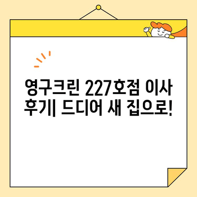 영구크린 227호점 이사 후기| 드디어 새 집으로 | 이사 후기, 청소, 영구크린, 227호점, 후기