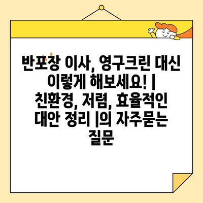 반포장 이사, 영구크린 대신 이렇게 해보세요! | 친환경, 저렴, 효율적인 대안 정리 |