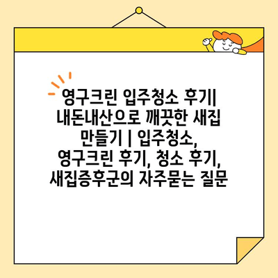 영구크린 입주청소 후기| 내돈내산으로 깨끗한 새집 만들기 | 입주청소, 영구크린 후기, 청소 후기, 새집증후군