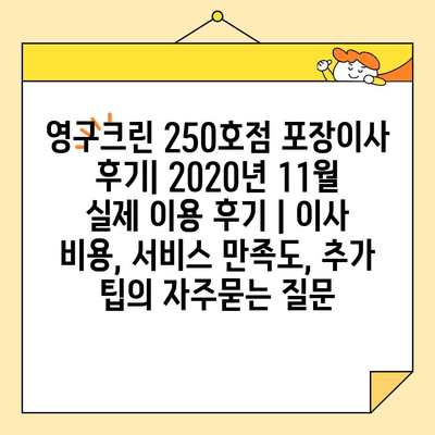 영구크린 250호점 포장이사 후기| 2020년 11월 실제 이용 후기 | 이사 비용, 서비스 만족도, 추가 팁