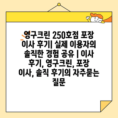 영구크린 250호점 포장 이사 후기| 실제 이용자의 솔직한 경험 공유 | 이사 후기, 영구크린, 포장 이사, 솔직 후기