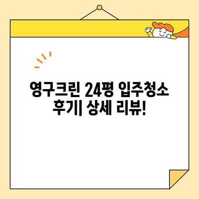 영구크린 입주청소 후기 공개| 24평 기본 청소 후기 상세 리뷰 | 영구크린, 입주청소, 24평, 후기, 청소 팁