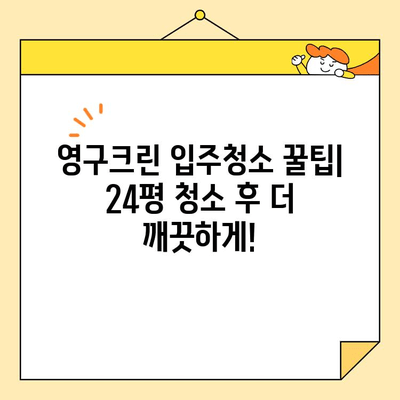 영구크린 입주청소 후기 공개| 24평 기본 청소 후기 상세 리뷰 | 영구크린, 입주청소, 24평, 후기, 청소 팁