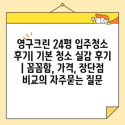 영구크린 24평 입주청소 후기| 기본 청소 실감 후기 | 꼼꼼함, 가격, 장단점 비교