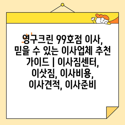 영구크린 99호점 이사, 믿을 수 있는 이사업체 추천 가이드 | 이사짐센터, 이삿짐, 이사비용, 이사견적, 이사준비