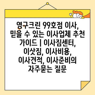 영구크린 99호점 이사, 믿을 수 있는 이사업체 추천 가이드 | 이사짐센터, 이삿짐, 이사비용, 이사견적, 이사준비