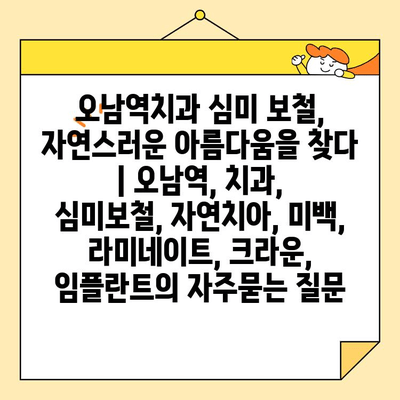 오남역치과 심미 보철, 자연스러운 아름다움을 찾다 | 오남역, 치과, 심미보철, 자연치아, 미백, 라미네이트, 크라운, 임플란트