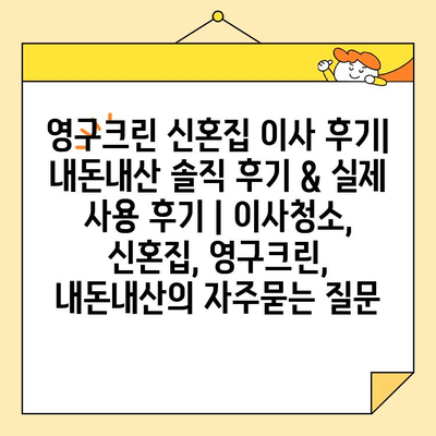 영구크린 신혼집 이사 후기| 내돈내산 솔직 후기 & 실제 사용 후기 | 이사청소, 신혼집, 영구크린, 내돈내산