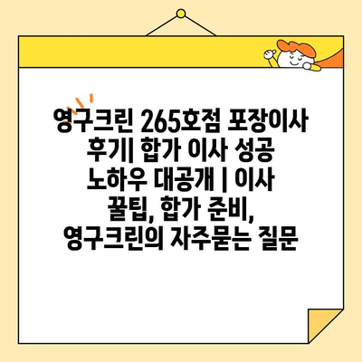 영구크린 265호점 포장이사 후기| 합가 이사 성공 노하우 대공개 | 이사 꿀팁, 합가 준비, 영구크린