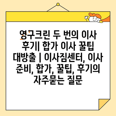 영구크린 두 번의 이사 후기| 합가 이사 꿀팁 대방출 | 이사짐센터, 이사 준비, 합가, 꿀팁, 후기