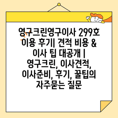 영구크린영구이사 299호 이용 후기| 견적 비용 & 이사 팁 대공개 | 영구크린, 이사견적, 이사준비, 후기, 꿀팁