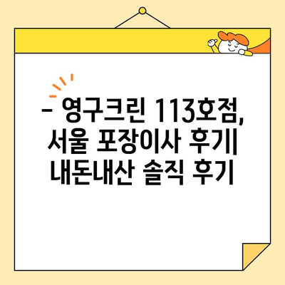 영구크린 113호점 내돈내산 포장이사 후기| 서울 이용 후기 | 이사 비용, 서비스 만족도, 꿀팁 공개!