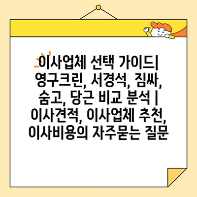 이사업체 선택 가이드| 영구크린, 서경석, 짐싸, 숨고, 당근 비교 분석 | 이사견적, 이사업체 추천, 이사비용