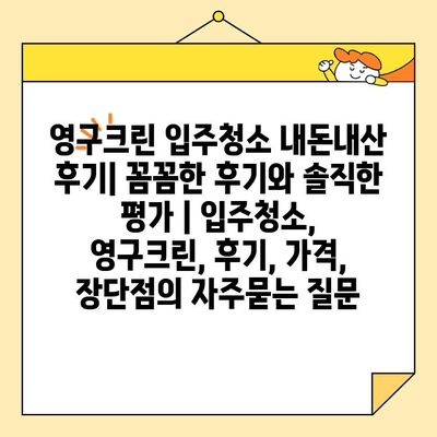 영구크린 입주청소 내돈내산 후기| 꼼꼼한 후기와 솔직한 평가 | 입주청소, 영구크린, 후기, 가격, 장단점