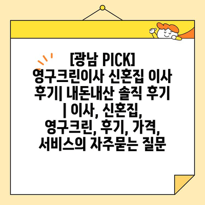 [광남 PICK] 영구크린이사 신혼집 이사 후기| 내돈내산 솔직 후기 | 이사, 신혼집, 영구크린, 후기, 가격, 서비스