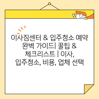 이사짐센터 & 입주청소 예약 완벽 가이드| 꿀팁 & 체크리스트 | 이사, 입주청소, 비용, 업체 선택