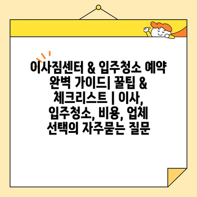 이사짐센터 & 입주청소 예약 완벽 가이드| 꿀팁 & 체크리스트 | 이사, 입주청소, 비용, 업체 선택