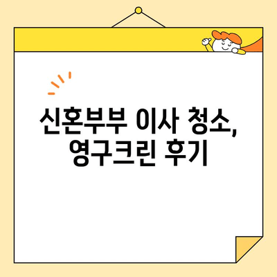 신혼부부 이사 청소, 영구크린 후기| 솔직한 경험 공유 | 이사 청소, 꿀팁, 영구크린 후기, 신혼부부