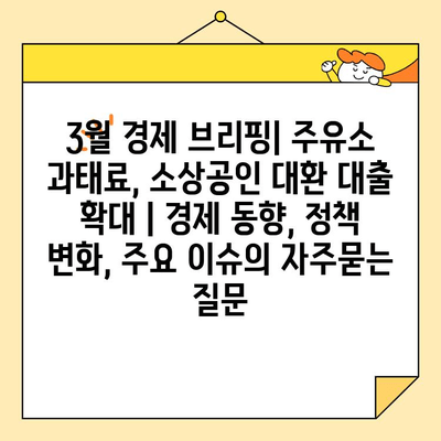 3월 경제 브리핑| 주유소 과태료, 소상공인 대환 대출 확대 | 경제 동향, 정책 변화, 주요 이슈