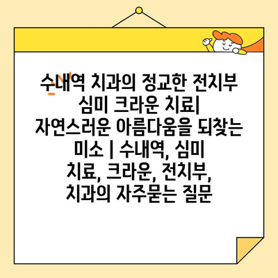 수내역 치과의 정교한 전치부 심미 크라운 치료| 자연스러운 아름다움을 되찾는 미소 | 수내역, 심미 치료, 크라운, 전치부, 치과