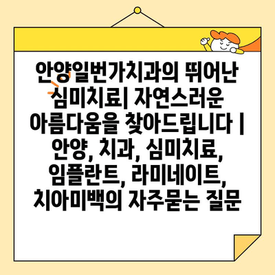 안양일번가치과의 뛰어난 심미치료| 자연스러운 아름다움을 찾아드립니다 | 안양, 치과, 심미치료, 임플란트, 라미네이트, 치아미백