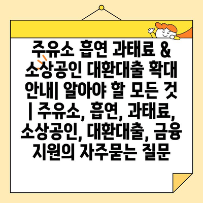 주유소 흡연 과태료 & 소상공인 대환대출 확대 안내| 알아야 할 모든 것 | 주유소, 흡연, 과태료, 소상공인, 대환대출, 금융 지원