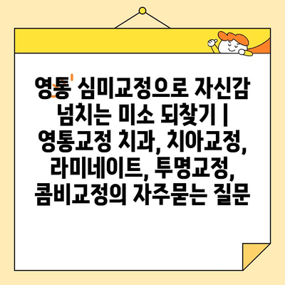 영통 심미교정으로 자신감 넘치는 미소 되찾기 | 영통교정 치과, 치아교정, 라미네이트, 투명교정, 콤비교정