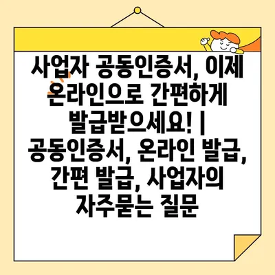 사업자 공동인증서, 이제 온라인으로 간편하게 발급받으세요! | 공동인증서, 온라인 발급, 간편 발급, 사업자