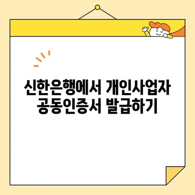 신한은행 개인사업자 공동인증서 발급 완료| 단계별 가이드 | 신한은행, 공동인증서, 개인사업자, 발급