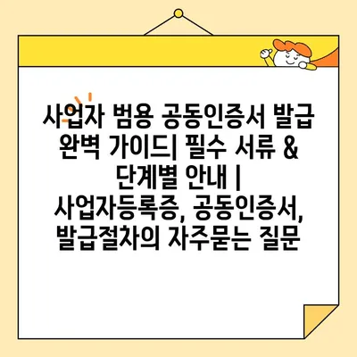 사업자 범용 공동인증서 발급 완벽 가이드| 필수 서류 & 단계별 안내 | 사업자등록증, 공동인증서, 발급절차