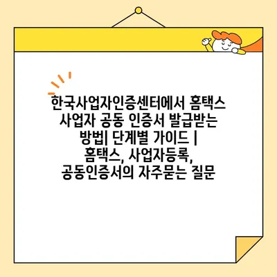 한국사업자인증센터에서 홈택스 사업자 공동 인증서 발급받는 방법| 단계별 가이드 | 홈택스, 사업자등록, 공동인증서