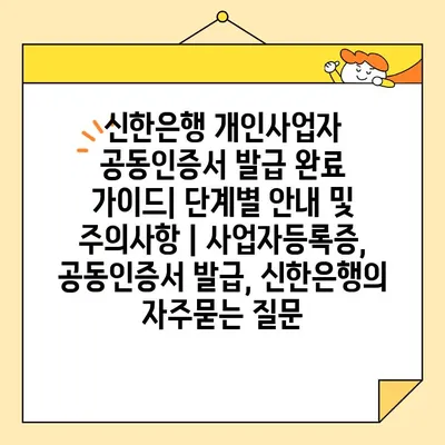 신한은행 개인사업자 공동인증서 발급 완료 가이드| 단계별 안내 및 주의사항 | 사업자등록증, 공동인증서 발급, 신한은행