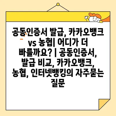 공동인증서 발급, 카카오뱅크 vs 농협| 어디가 더 빠를까요? | 공동인증서, 발급 비교, 카카오뱅크, 농협, 인터넷뱅킹