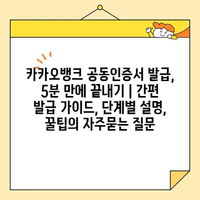 카카오뱅크 공동인증서 발급, 5분 만에 끝내기 | 간편 발급 가이드, 단계별 설명, 꿀팁