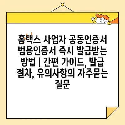 홈택스 사업자 공동인증서 범용인증서 즉시 발급받는 방법 | 간편 가이드, 발급 절차, 유의사항