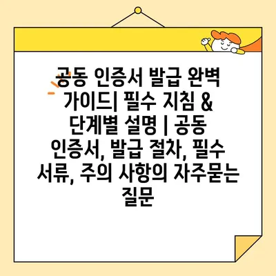 공동 인증서 발급 완벽 가이드| 필수 지침 & 단계별 설명 | 공동 인증서, 발급 절차, 필수 서류, 주의 사항