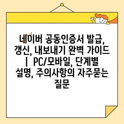 네이버 공동인증서 발급, 갱신, 내보내기 완벽 가이드 |  PC/모바일, 단계별 설명, 주의사항