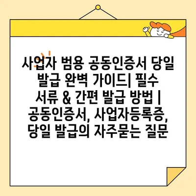 사업자 범용 공동인증서 당일 발급 완벽 가이드| 필수 서류 & 간편 발급 방법 | 공동인증서, 사업자등록증, 당일 발급