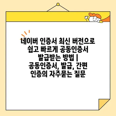 네이버 인증서 최신 버전으로 쉽고 빠르게 공동인증서 발급받는 방법 | 공동인증서, 발급, 간편 인증