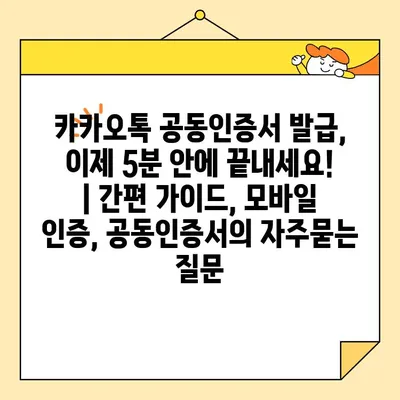 카카오톡 공동인증서 발급, 이제 5분 안에 끝내세요! | 간편 가이드, 모바일 인증, 공동인증서