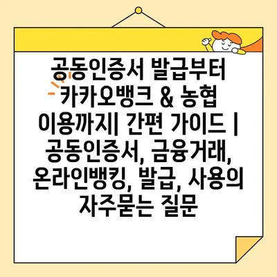 공동인증서 발급부터 카카오뱅크 & 농협 이용까지| 간편 가이드 | 공동인증서, 금융거래, 온라인뱅킹, 발급, 사용