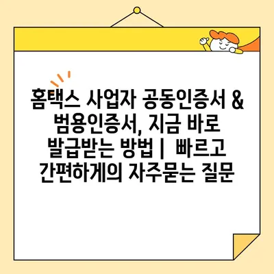 홈택스 사업자 공동인증서 & 범용인증서, 지금 바로 발급받는 방법 |  빠르고 간편하게
