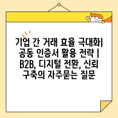 기업 간 거래 효율 극대화| 공동 인증서 활용 전략 | B2B, 디지털 전환, 신뢰 구축